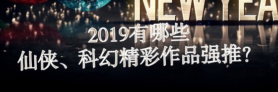 2019有哪些仙侠、科幻精彩作品强推？